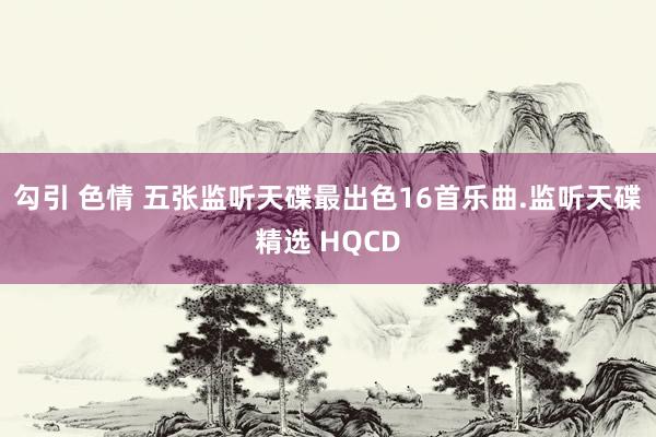 勾引 色情 五张监听天碟最出色16首乐曲.监听天碟精选 HQCD