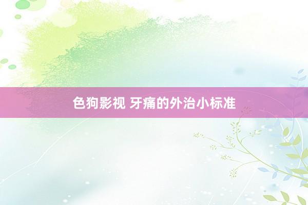 色狗影视 牙痛的外治小标准