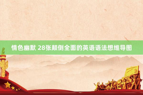 情色幽默 28张颠倒全面的英语语法想维导图