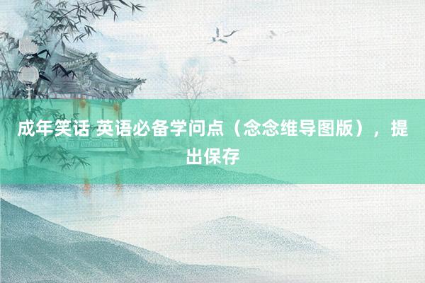 成年笑话 英语必备学问点（念念维导图版），提出保存