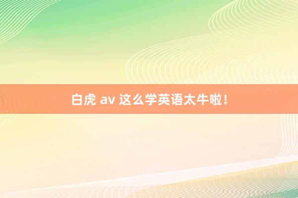 白虎 av 这么学英语太牛啦！