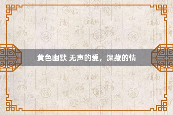 黄色幽默 无声的爱，深藏的情