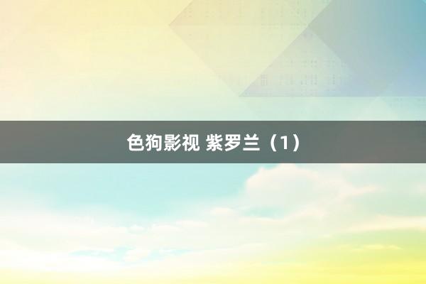色狗影视 紫罗兰（1）