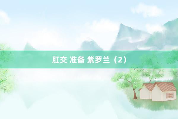 肛交 准备 紫罗兰（2）