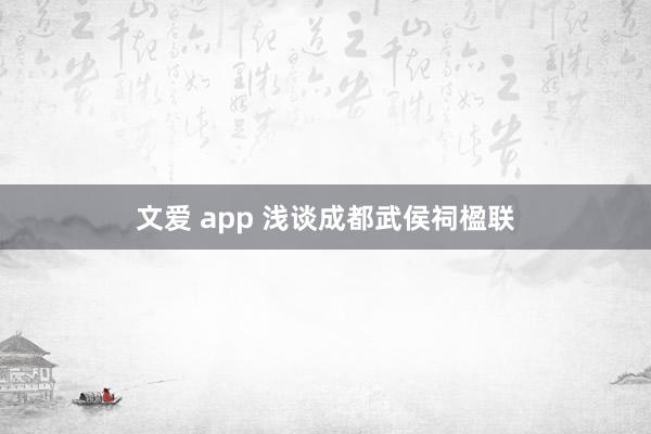 文爱 app 浅谈成都武侯祠楹联