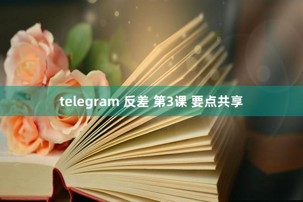 telegram 反差 第3课 要点共享