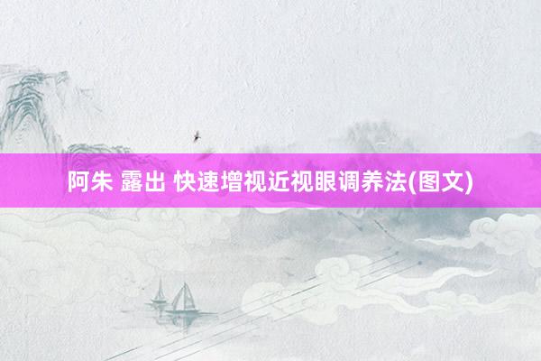 阿朱 露出 快速增视近视眼调养法(图文)