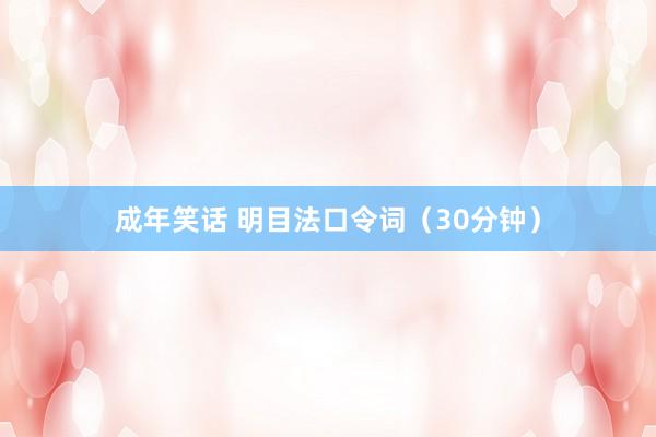 成年笑话 明目法口令词（30分钟）