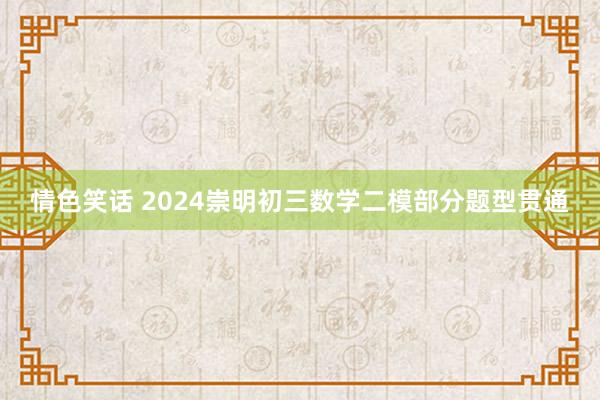 情色笑话 2024崇明初三数学二模部分题型贯通