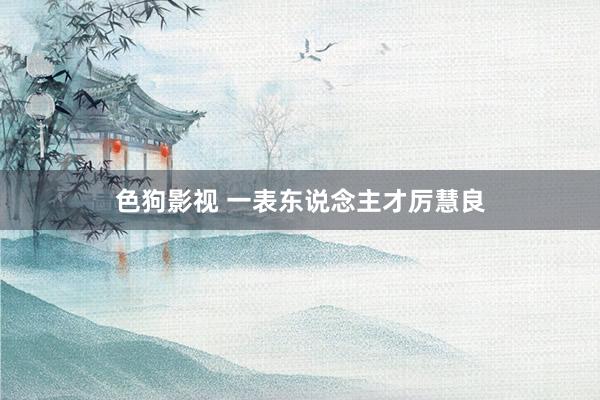 色狗影视 一表东说念主才厉慧良