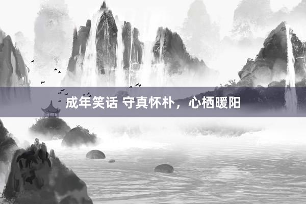 成年笑话 守真怀朴，心栖暖阳