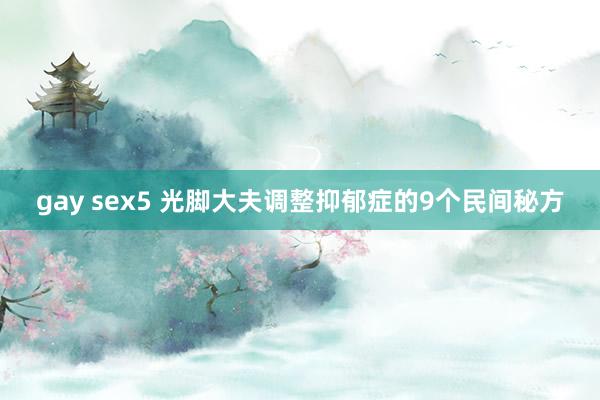 gay sex5 光脚大夫调整抑郁症的9个民间秘方